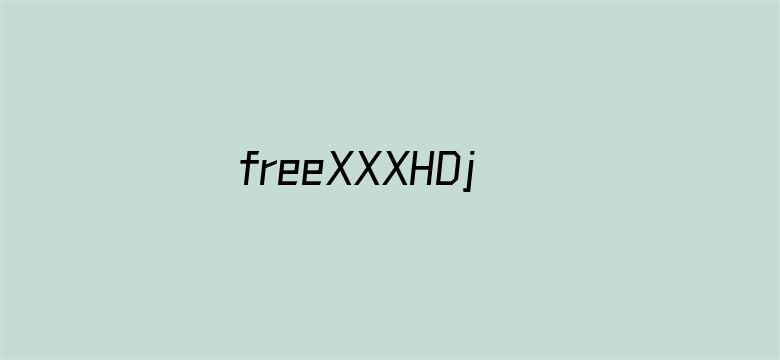 freeXXXHDjaV日本熟